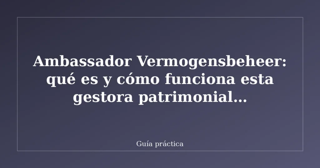 Ambassador Vermogensbeheer: qué es y cómo funciona esta gestora patrimonial neerlandesa