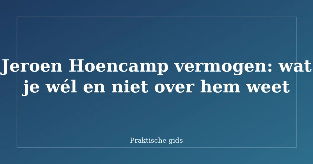 Jeroen Hoencamp vermogen: wat je wél en niet over hem weet