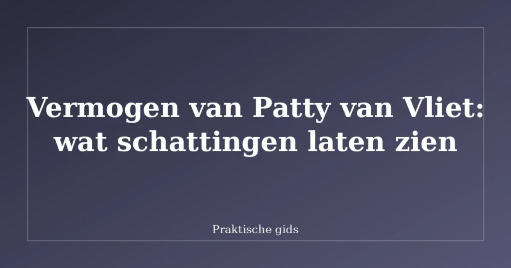 Vermogen van Patty van Vliet: wat schattingen laten zien