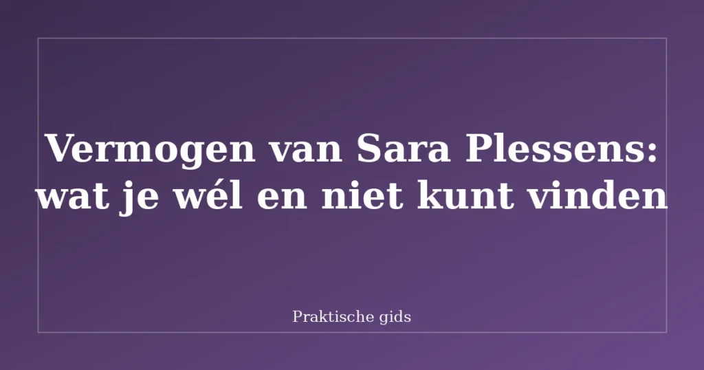 Vermogen van Sara Plessens: wat je wél en niet kunt vinden